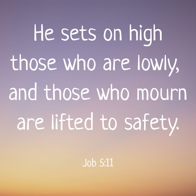 He sets on high those who are lowly, and those who mourn are lifted to safety. - Job 5:11