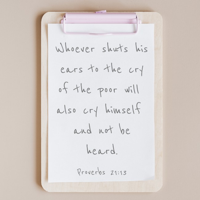 Whoever shuts his ears to the cry of the poor will also cry himself and not be heard. - Proverbs 21:13