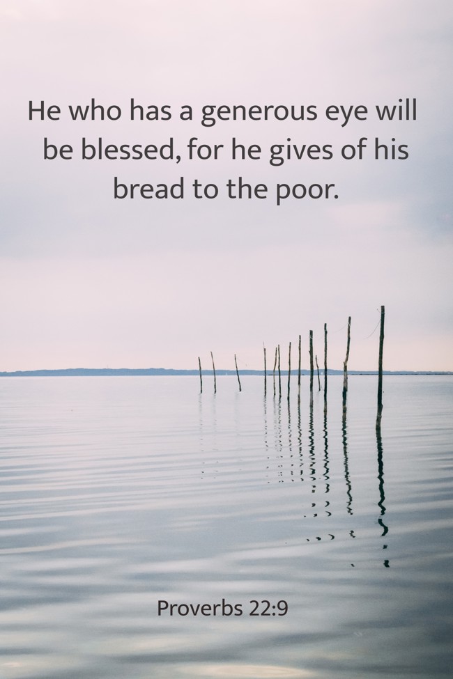 He who has a generous eye will be blessed, for he gives of his bread to the poor. - Proverbs 22:9