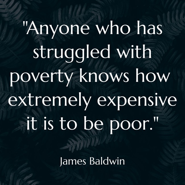 Anyone who has struggled with poverty knows how extremely expensive it is to be poor. - James Baldwin
