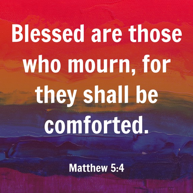 Blessed are those who mourn, for they shall be comforted. - Matthew 5:4