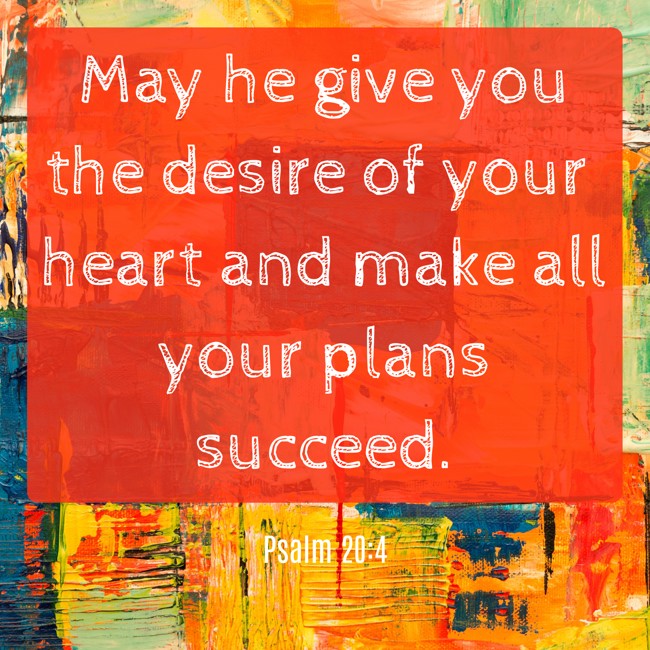May he give you the desire of your heart and make all your plans succeed. - Psalm 20:4