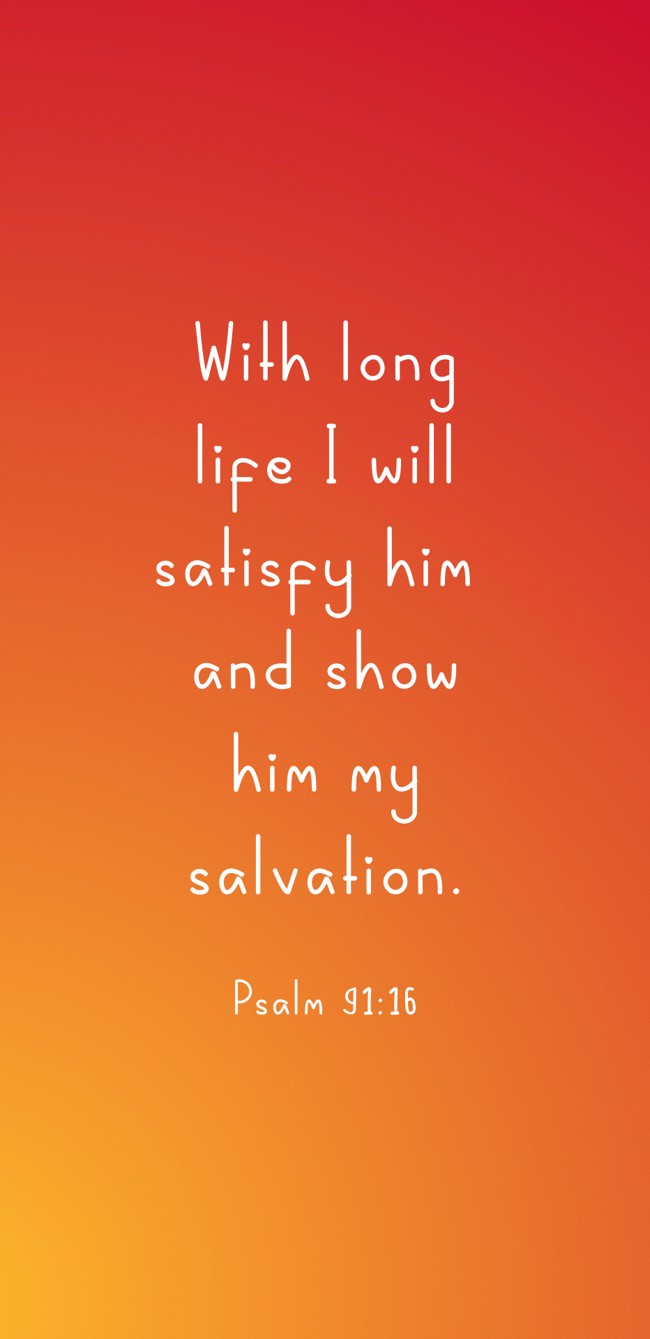 With long life I will satisfy him and show him my salvation. - Psalm 91:16