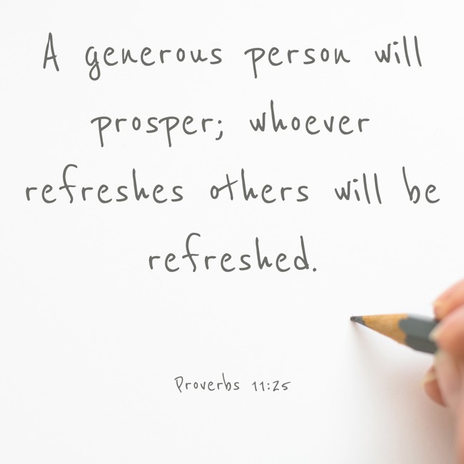 A generous person will prosper; whoever refreshes others will be refreshed. - Proverbs 11:25