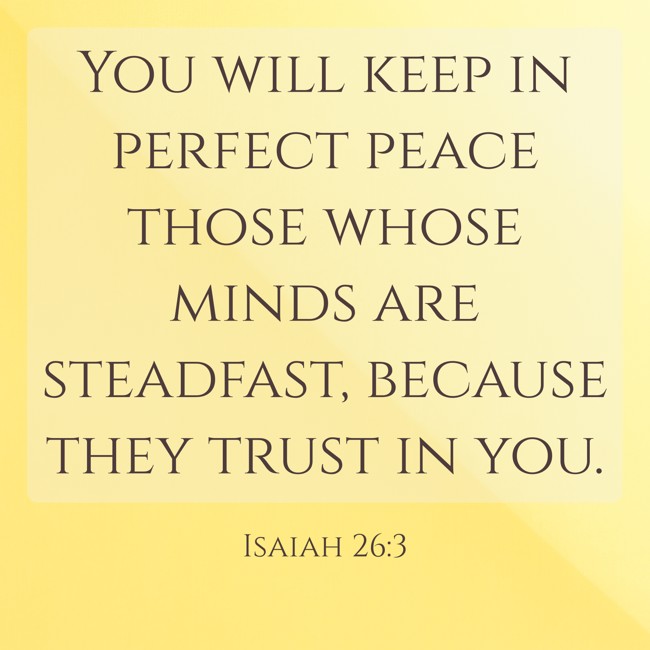 You will keep in perfect peace those whose minds are steadfast, because they trust in you. - Isaiah 26:3