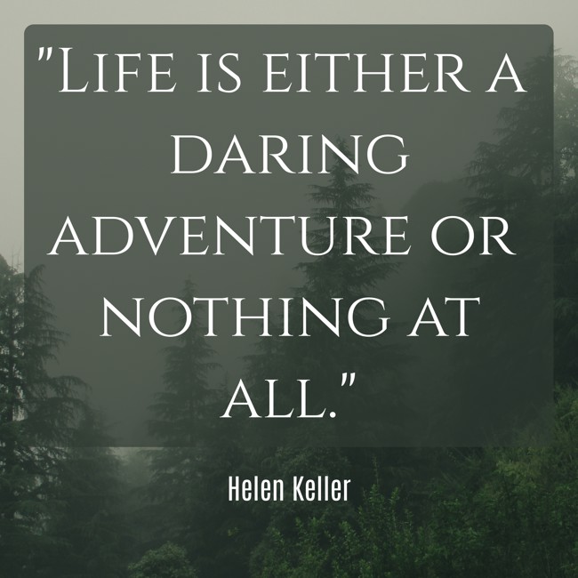 Life is either a daring adventure or nothing at all. - Helen Keller