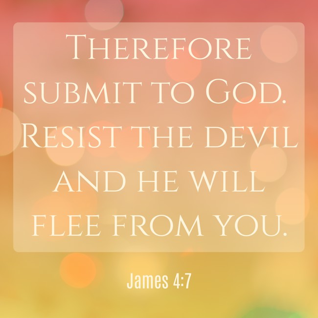 Therefore submit to God. Resist the devil and he will flee from you. - James 4:7