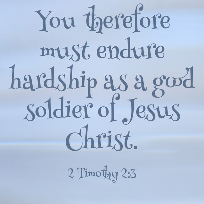 You therefore must endure hardship as a good soldier of Jesus Christ. - 2 Timothy 2:3
