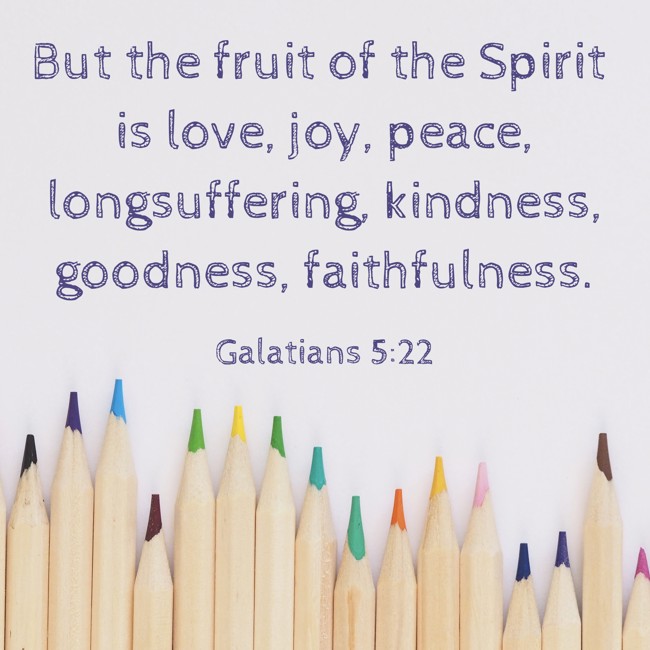 But the fruit of the Spirit is love, joy, peace, longsuffering, kindness, goodness, faithfulness. - Galatians 5:22