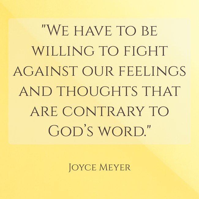 We have to be willing to fight against our feelings and thoughts that are contrary to God’s word. - Joyce Meyer