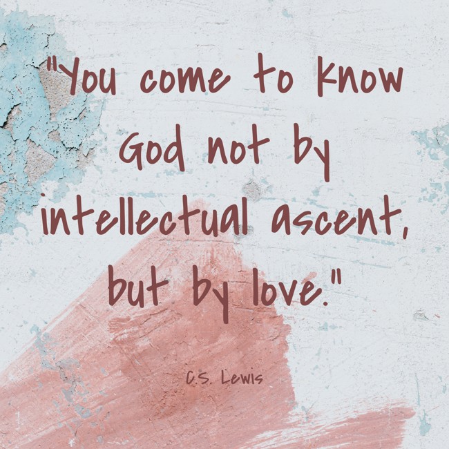 You come to know God not by intellectual ascent, but by love. - C.S. Lewis