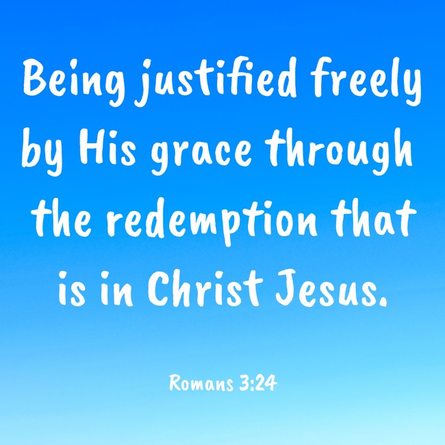 Being justified freely by His grace through the redemption that is in Christ Jesus. - Romans 3:24