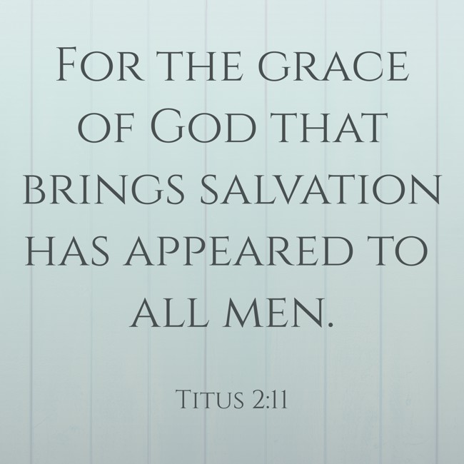 For the grace of God that brings salvation has appeared to all men. - Titus 2:11