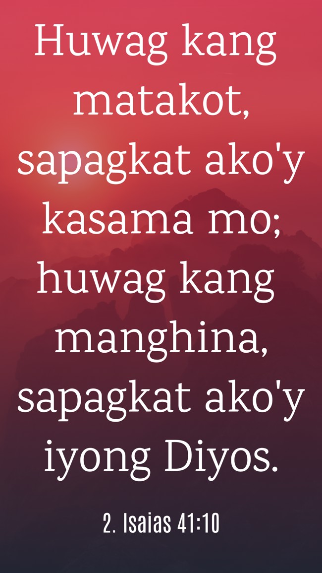 Huwag kang matakot, sapagkat ako'y kasama mo; huwag kang manghina, sapagkat ako'y iyong Diyos. - 2. Isaias 41:10