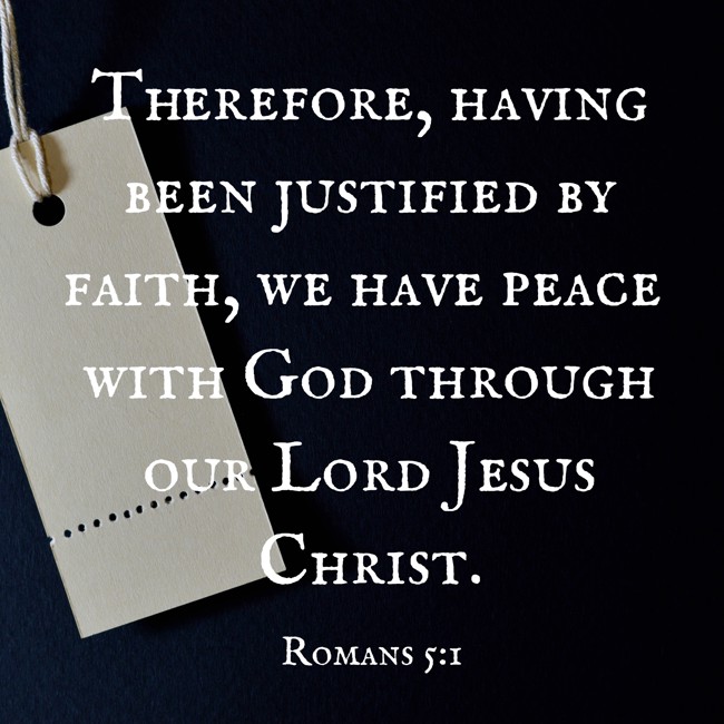 Therefore, having been justified by faith, we have peace with God through our Lord Jesus Christ. - Romans 5:1