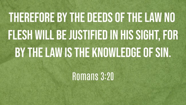 Therefore by the deeds of the law no flesh will be justified in His sight, for by the law is the knowledge of sin. - Romans 3:20
