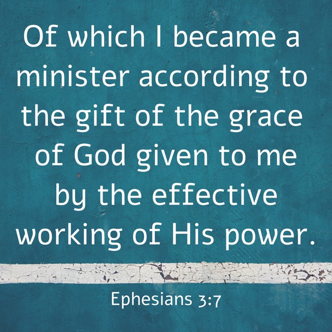 Of which I became a minister according to the gift of the grace of God given to me by the effective working of His power. - Ephesians 3:7