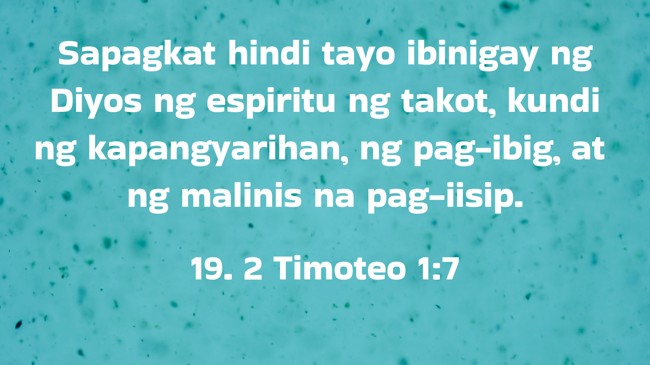 Sapagkat hindi tayo ibinigay ng Diyos ng espiritu ng takot, kundi ng kapangyarihan, ng pag-ibig, at ng malinis na pag-iisip. - 19. 2 Timoteo 1:7