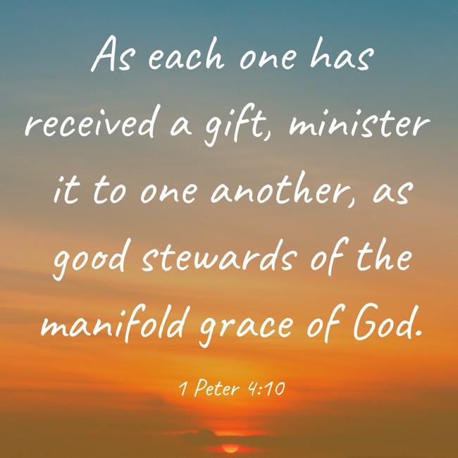 As each one has received a gift, minister it to one another, as good stewards of the manifold grace of God. - 1 Peter 4:10