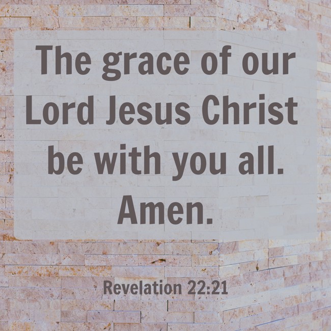 The grace of our Lord Jesus Christ be with you all. Amen. - Revelation 22:21