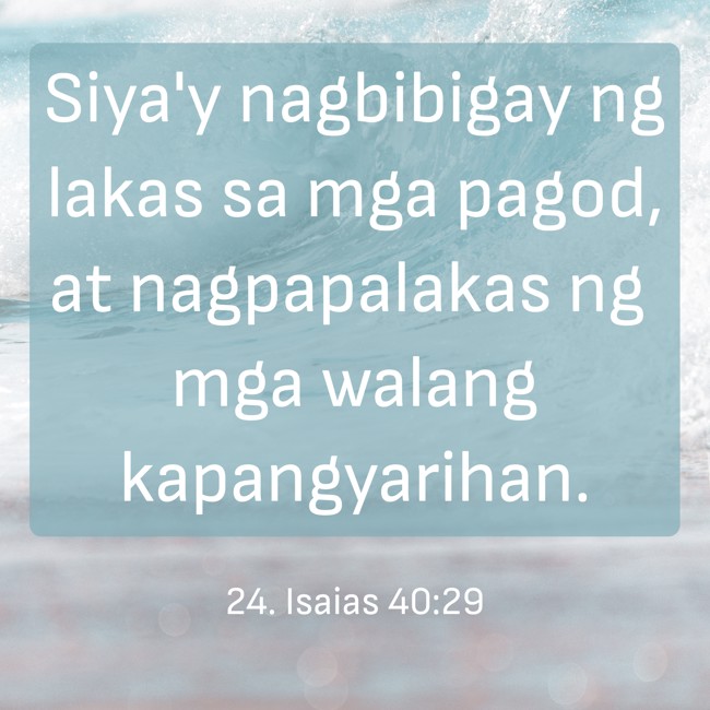 Siya'y nagbibigay ng lakas sa mga pagod, at nagpapalakas ng mga walang kapangyarihan. - 24. Isaias 40:29