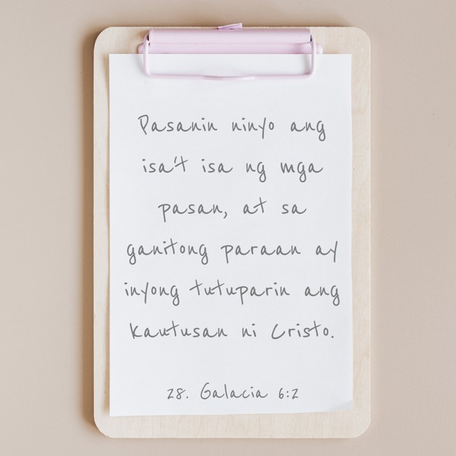 Pasanin ninyo ang isa't isa ng mga pasan, at sa ganitong paraan ay inyong tutuparin ang kautusan ni Cristo. - 28. Galacia 6:2