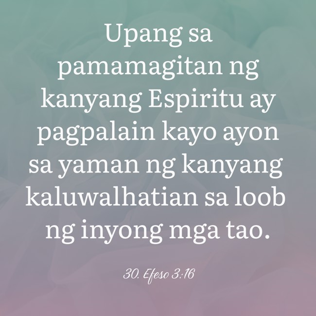 Upang sa pamamagitan ng kanyang Espiritu ay pagpalain kayo ayon sa yaman ng kanyang kaluwalhatian sa loob ng inyong mga tao. - 30. Efeso 3:16