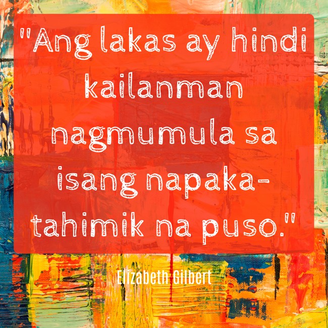 Ang lakas ay hindi kailanman nagmumula sa isang napaka-tahimik na puso. - Elizabeth Gilbert