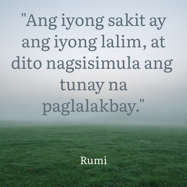 Ang iyong sakit ay ang iyong lalim, at dito nagsisimula ang tunay na paglalakbay. - Rumi