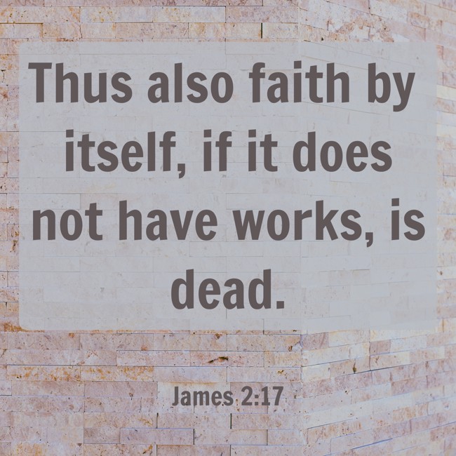 Thus also faith by itself, if it does not have works, is dead. - James 2:17