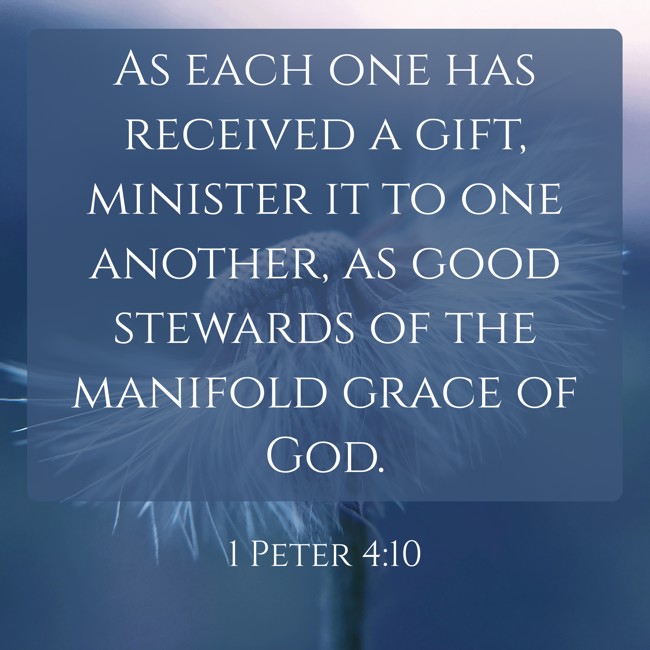 As each one has received a gift, minister it to one another, as good stewards of the manifold grace of God. - 1 Peter 4:10