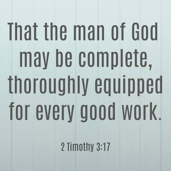 That the man of God may be complete, thoroughly equipped for every good work. - 2 Timothy 3:17