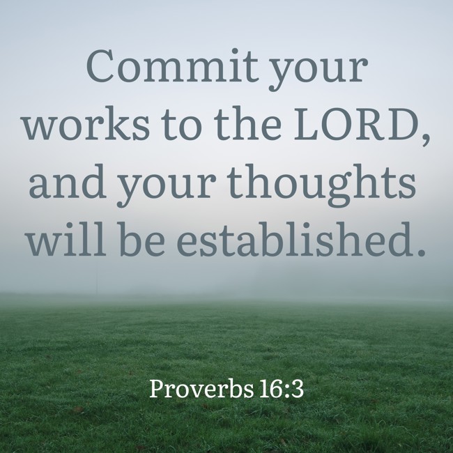 Commit your works to the LORD, and your thoughts will be established. - Proverbs 16:3