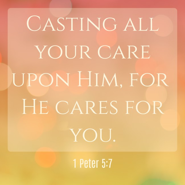 Casting all your care upon Him, for He cares for you. - 1 Peter 5:7