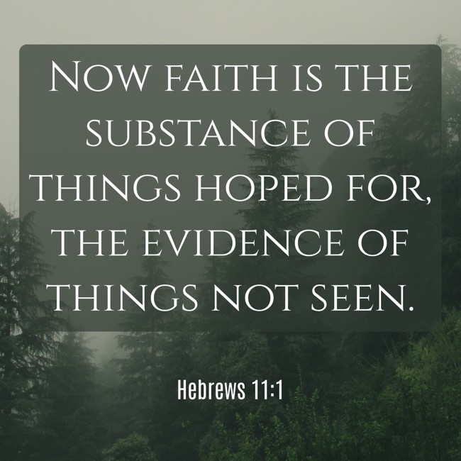 Now faith is the substance of things hoped for, the evidence of things not seen. - Hebrews 11:1