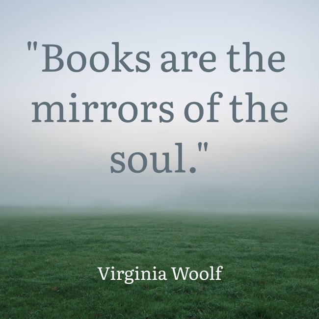Books are the mirrors of the soul. - Virginia Woolf