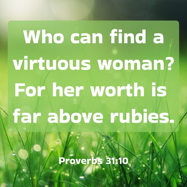  Who can find a virtuous woman? For her worth is far above rubies.   - Proverbs 31:10 