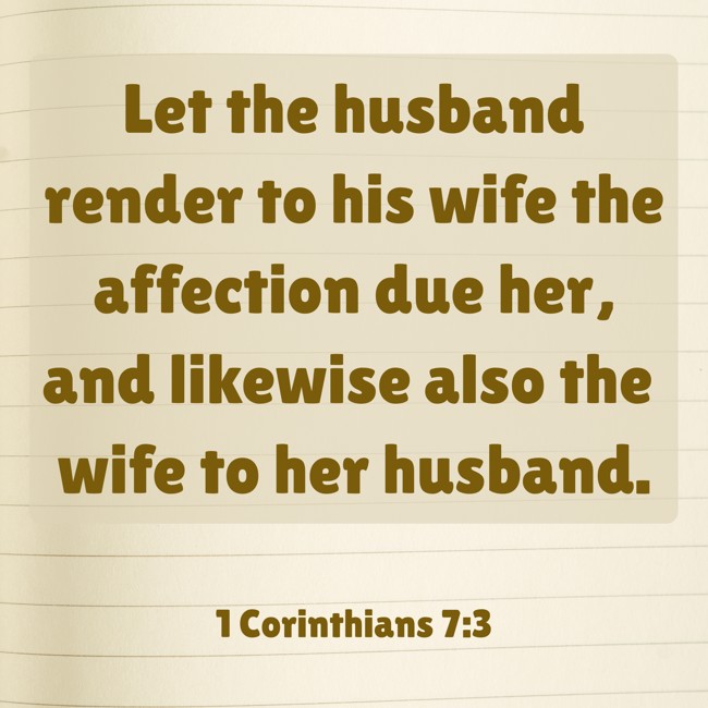  Let the husband render to his wife the affection due her, and likewise also the wife to her husband.   - 1 Corinthians 7:3 
