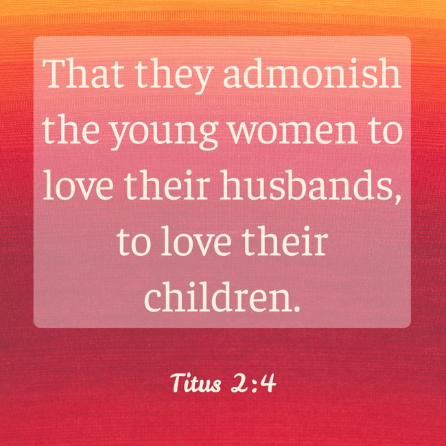  That they admonish the young women to love their husbands, to love their children.   - Titus 2:4 