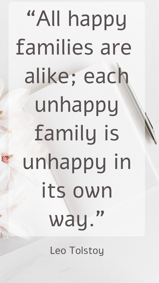  “All happy families are alike; each unhappy family is unhappy in its own way.”   - Leo Tolstoy 