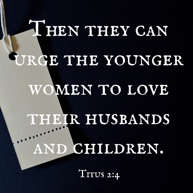 Then they can urge the younger women to love their husbands and children. - Titus 2:4