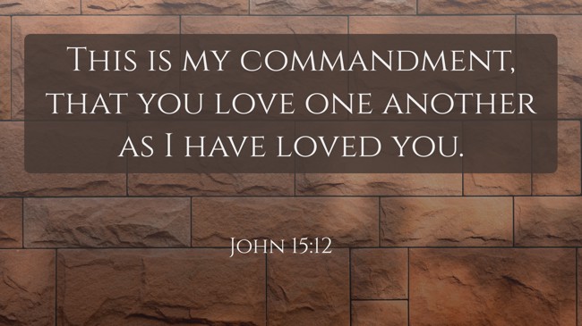 This is my commandment, that you love one another as I have loved you. - John 15:12