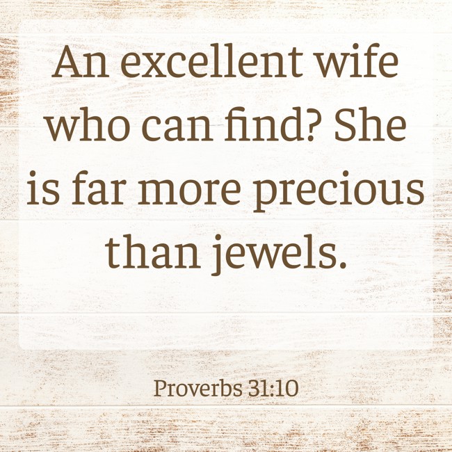 An excellent wife who can find? She is far more precious than jewels. - Proverbs 31:10