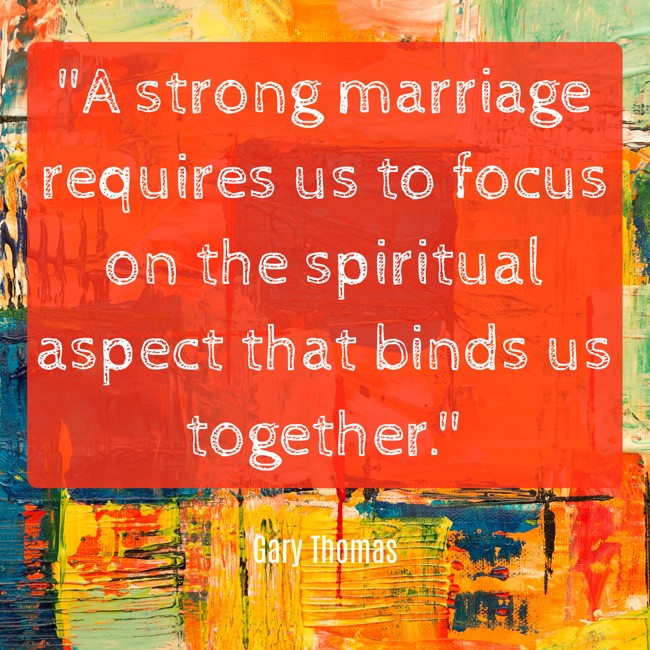 A strong marriage requires us to focus on the spiritual aspect that binds us together. - Gary Thomas