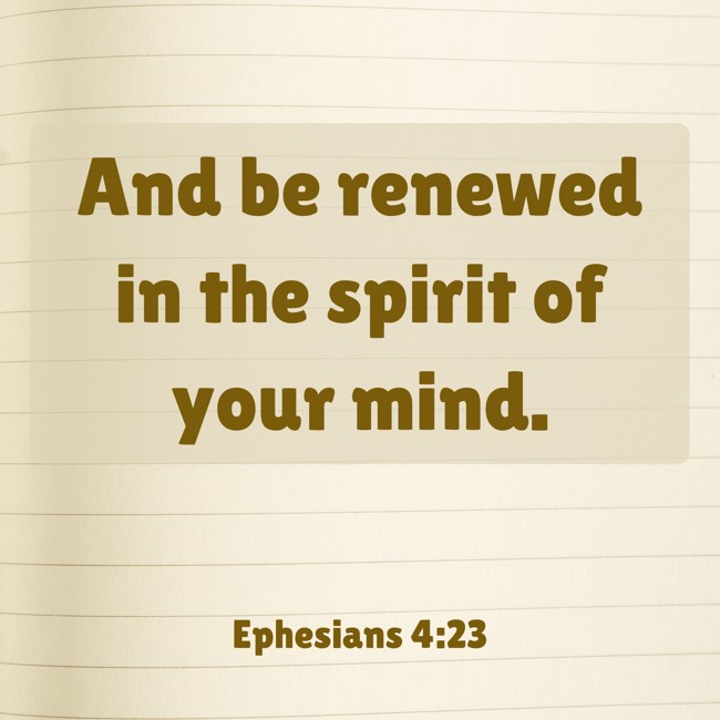And be renewed in the spirit of your mind. - Ephesians 4:23