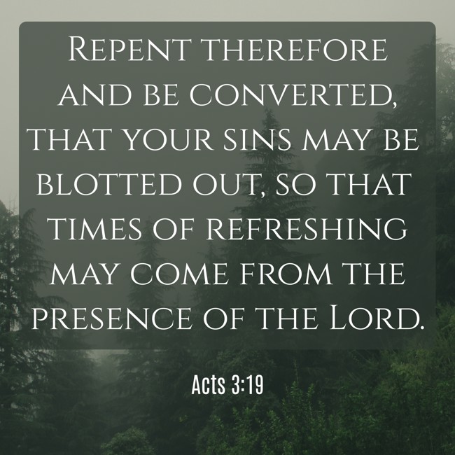 Repent therefore and be converted, that your sins may be blotted out, so that times of refreshing may come from the presence of the Lord. - Acts 3:19