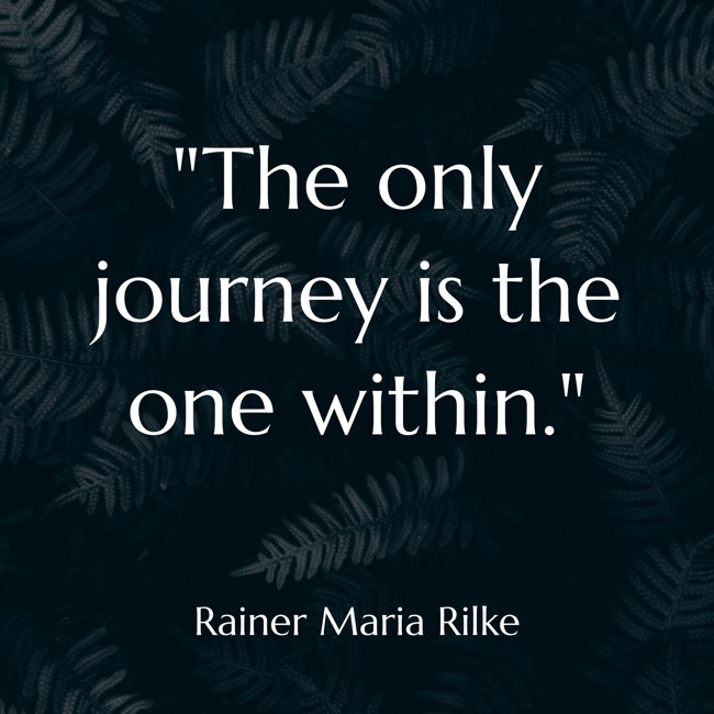 The only journey is the one within. - Rainer Maria Rilke
