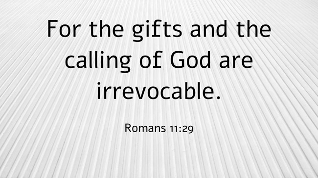  For the gifts and the calling of God are irrevocable.   - Romans 11:29 