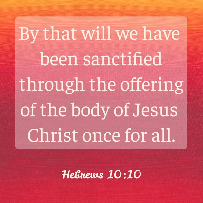  By that will we have been sanctified through the offering of the body of Jesus Christ once for all.   - Hebrews 10:10 