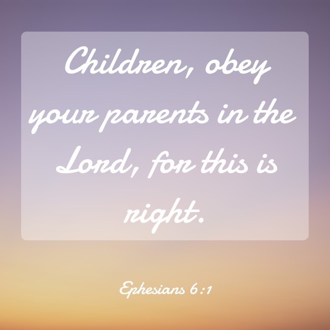 Children, obey your parents in the Lord, for this is right. - Ephesians 6:1